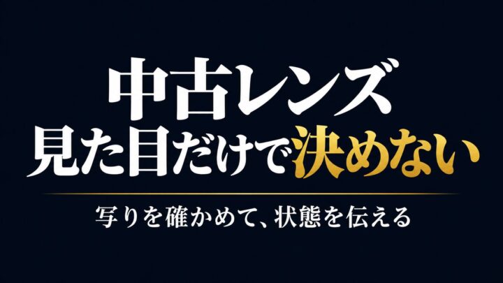 中古レンズは見た目だけで決めず、写りを確かめて状態を伝える