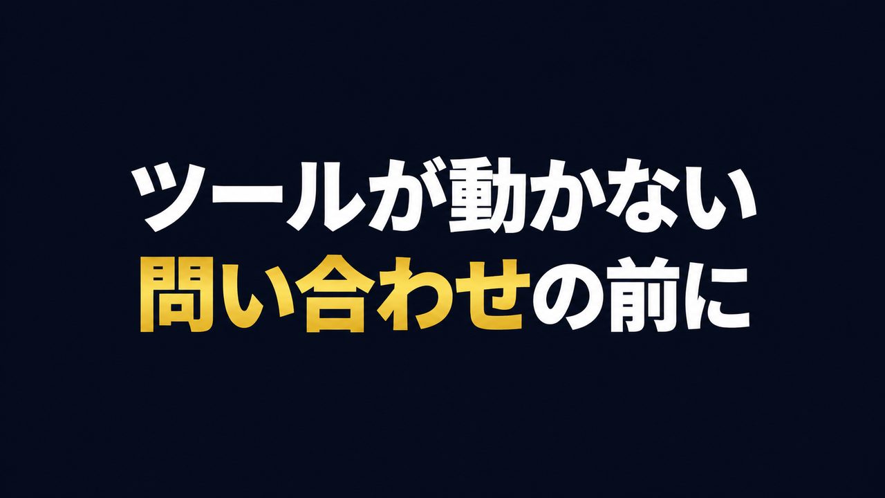 ツールが動かない、問い合わせの前に