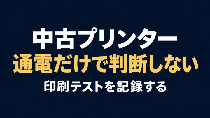 中古プリンターは通電だけで判断せず、印刷テストを記録する