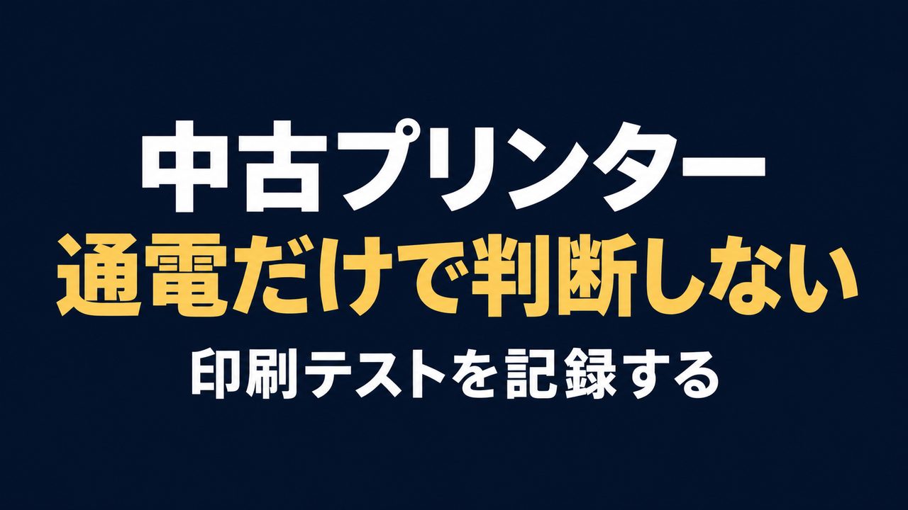 中古プリンターは通電だけで判断せず、印刷テストを記録する
